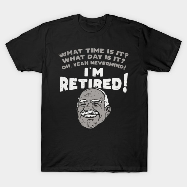 I'm retired! What time is it? What Day is it? T-Shirt by Shirtbubble